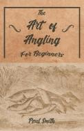 The Art of Angling for Beginners di Paul Smith edito da Read Country Books