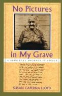 No Pictures in My Grave: A Spiritual Journey in Sicily di Susan Caperna Lloyd edito da MERCURY HOUSE