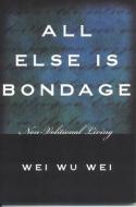 All Else is Bondage di Wei Wu Wei edito da Sentient Publications