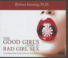 The Good Girl's Guide to Bad Girl Sex: An Indispensible Guide to Pleasure & Seduction di Barbara Keesling edito da Insatiable Press Limited