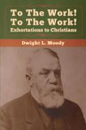 To The Work! To The Work! Exhortations to Christians di Dwight L. Moody edito da Bibliotech Press