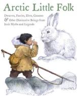 Arctic Little Folk: Dwarves, Faeries, Elves, Gnomes & Other Diminutive Beings from Inuit Myths and Legends di Neil Christopher edito da Inhabit Media