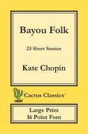Bayou Folk (Cactus Classics Large Print): 23 Short Stories; 16 Point Font; Large Text; Large Type di Kate Chopin, Marc Cactus edito da LIGHTNING SOURCE INC