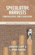 Speculative Harvests: Financialization, Food, and Agriculture di Jennifer Clapp, S. Ryan Isakson edito da FERNWOOD PUB CO LTD