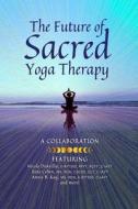 The Future of Sacred Yoga Therapy di Ilene Cohen, Annie Kay, Adhana McCarthy edito da Amazon Digital Services LLC - Kdp