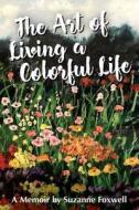 The Art of Living a Colorful Life: I Think Everything We Do in Life Is an Art Form. di Suzanne Bousquet Foxwell edito da Createspace Independent Publishing Platform