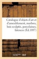 Catalogue D'objets D'art Et D'ameublement, Marbres, Bois Sculptes, Porcelaines, Faiences di COLLECTIF edito da Hachette Livre - BNF