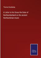 A Letter to his Grace the Duke of Northumberland on the ancient Northumbrian music di Thomas Doubleday edito da Salzwasser Verlag