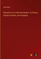 Education as a University Subject. Its History, Present Position, and Prospects di David Ross edito da Outlook Verlag