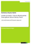 Gender in Achebe´s Literary World and the Francophone African Literary Touch di Ikechukwu Aloysius Orjinta edito da GRIN Publishing