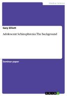 Adolescent Schizophrenia.  The background di Gary Elliott edito da GRIN Publishing