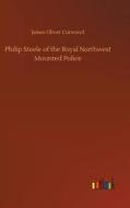 Philip Steele of the Royal Northwest Mounted Police di James Oliver Curwood edito da Outlook Verlag