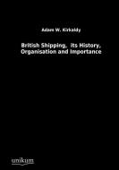 British Shipping,  its History, Organisation and Importance di Adam W. Kirkaldy edito da UNIKUM