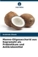 Manno-Oligosaccharid aus Kopramehl als Präbiotikum und Antikrebsmittel di Arabinda Ghosh edito da Verlag Unser Wissen