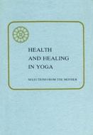 Health & Healing in Yoga di The Mother edito da SRI AUROBINDO ASSN INC