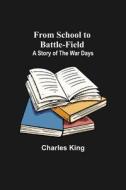 From School to Battle-field di Charles King edito da Alpha Editions