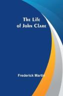 The Life of John Clare di Frederick Martin edito da Alpha Editions
