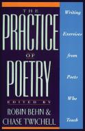 The Practice of Poetry: Writing Exercises from Poets Who Teach di Robin Behn edito da HARPERCOLLINS
