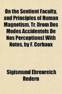 On The Sentient Faculty, And Principles Of Human Magnetism, Tr. [from Des Modes Accidentels De Nos Perceptions] With Notes, By F. Corbaux di Sigismund Ehrenreich Redern edito da General Books Llc