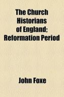 The Church Historians Of England; Reformation Period di John Foxe edito da General Books Llc