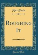 Roughing It (Classic Reprint) di Mark Twain edito da Forgotten Books