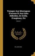 Voyages Aux Montagnes D'ecosse Et Aux Isles Hébrides, De Scilly, D'anglesey, Etc; Volume 1 di William Coxe edito da WENTWORTH PR