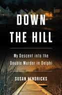 Down the Hill: My Descent Into the Double Murder in Delphi di Susan Hendricks edito da HACHETTE BOOKS