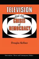 Television And The Crisis Of Democracy di Douglas Kellner edito da Taylor & Francis Ltd