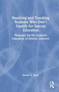 Reaching And Teaching Students Who Don't Qualify For Special Education di Steven R. Shaw edito da Taylor & Francis Ltd