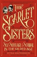 The Scarlet Sisters: Sex, Suffrage, and Scandal in the Gilded Age di Myra Macpherson edito da TWELVE