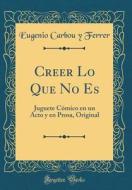 Creer Lo Que No Es: Juguete Cómico En Un Acto y En Prosa, Original (Classic Reprint) di Eugenio Carbou y. Ferrer edito da Forgotten Books