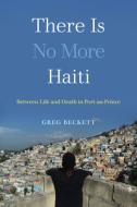 There Is No More Haiti di Greg Beckett edito da University of California Press