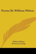Poems By William Wilson di WILLIAM WILSON edito da Kessinger Publishing