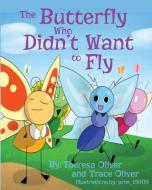 The Butterfly Who Didn't Want to Fly di Theresa Oliver, Trace Oliver edito da Write More Publications