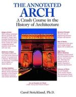 The Annotated Arch: A Crash Course in the History of Architecture di Carol Strickland edito da Andrews McMeel Publishing