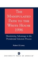 The Manipulated Path to the White House-1996 di Robert D. Loevy edito da University Press of America