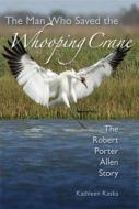 The Man Who Saved the Whooping Crane di Kathleen Kaska edito da University Press of Florida