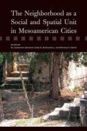 The Neighborhood as a Social and Spatial Unit in Mesoamerican Cities di Michael Smith edito da The University of Arizona Press