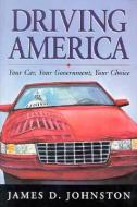 Driving America: Your Car, Your Government, Your Choice di James Johnston edito da AMER ENTERPRISE INST PUBL