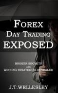 Forex Day Trading Exposed: Broker Secrets and Winning Strategies Revealed di J. T. Wellesley edito da Felis Horizons Incorporated
