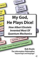 My God, He Plays Dice!: How Albert Einstein Invented Most Of Quantum Mechanics di Bob Doyle edito da INFORMATION PHILOSOPHER