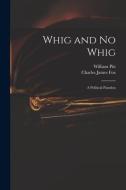 Whig and No Whig: a Political Paradox di William Pitt, Charles James Fox edito da LIGHTNING SOURCE INC