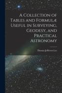 A Collection of Tables and Formulæ Useful in Surveying, Geodesy, and Practical Astronomy di Thomas Jefferson Lee edito da LEGARE STREET PR