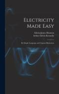 Electricity Made Easy: By Simple Language and Copious Illustration di Edwin James Houston, Arthur Edwin Kennelly edito da LEGARE STREET PR