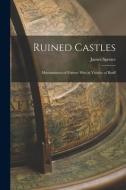 Ruined Castles: Mmonuments of Former Men in Vicinity of Banff di James Spence edito da LEGARE STREET PR