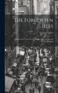 The Forgotten Isles: Impressions of Travel in the Balearic Isles, Corsica and Sardinia di Gaston Vuillier edito da LEGARE STREET PR