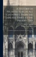 A History of Architecture in All Countries, From the Earliest Times to the Present Day: 2. Christian Architecture (Continued.) Xiv, 642 P. Front., Ill di James Fergusson, Richard Phené Spiers edito da LEGARE STREET PR