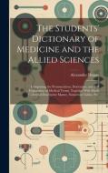 The Students' Dictionary of Medicine and the Allied Sciences: Comprising the Pronunciation, Derivation, and Full Explanation of Medical Terms, Togethe di Alexander Duane edito da LEGARE STREET PR