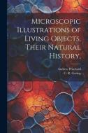 Microscopic Illustrations of Living Objects, Their Natural History, di Andrew Pritchard, C. R. Goring edito da LEGARE STREET PR