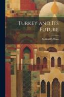 Turkey and its Future di Archibald J. Dunn edito da Creative Media Partners, LLC